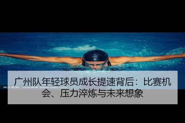 广州队年轻球员成长提速背后：比赛机会、压力淬炼与未来想象 | kaiyun