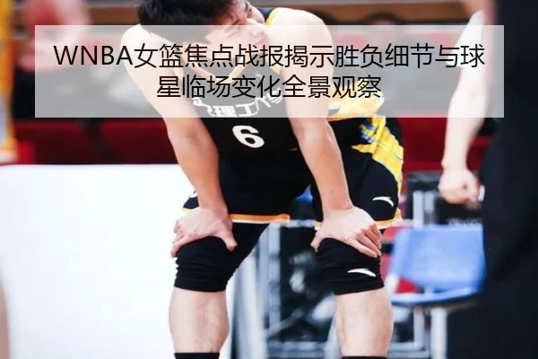 WNBA女篮焦点战报揭示胜负细节与球星临场变化全景观察 | kaiyun